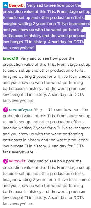 «Печально видеть, насколько бюджетным оказался продакшен этого TI. От сцены до качества звука и других вещей. Представьте, что вы два года ждали TI со зрителями, а появляется худший боевой пропуск в истории и худший низкобюджетный продакшен TI. Печальный день для поклонников Dota 2 во всем мире».